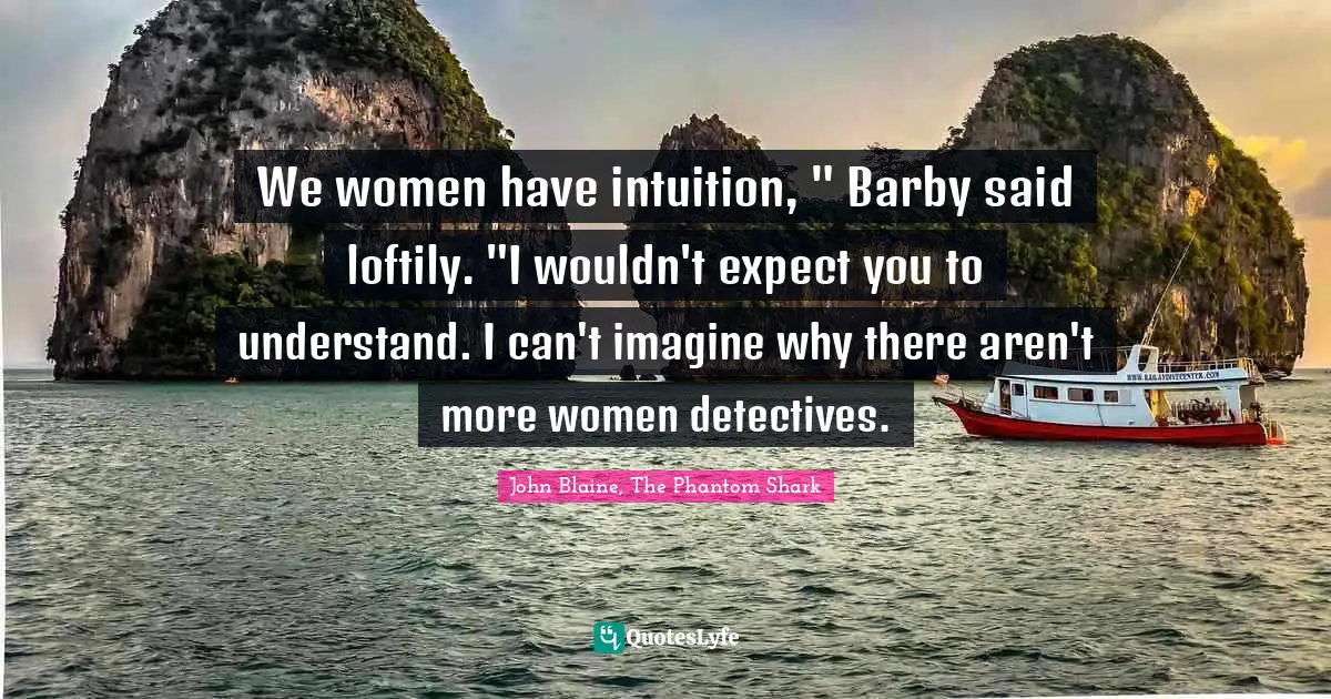 We women have intuition, " Barby said loftily. "I wouldn't expect you to understand. I can't imagine why there aren't more women detectives.