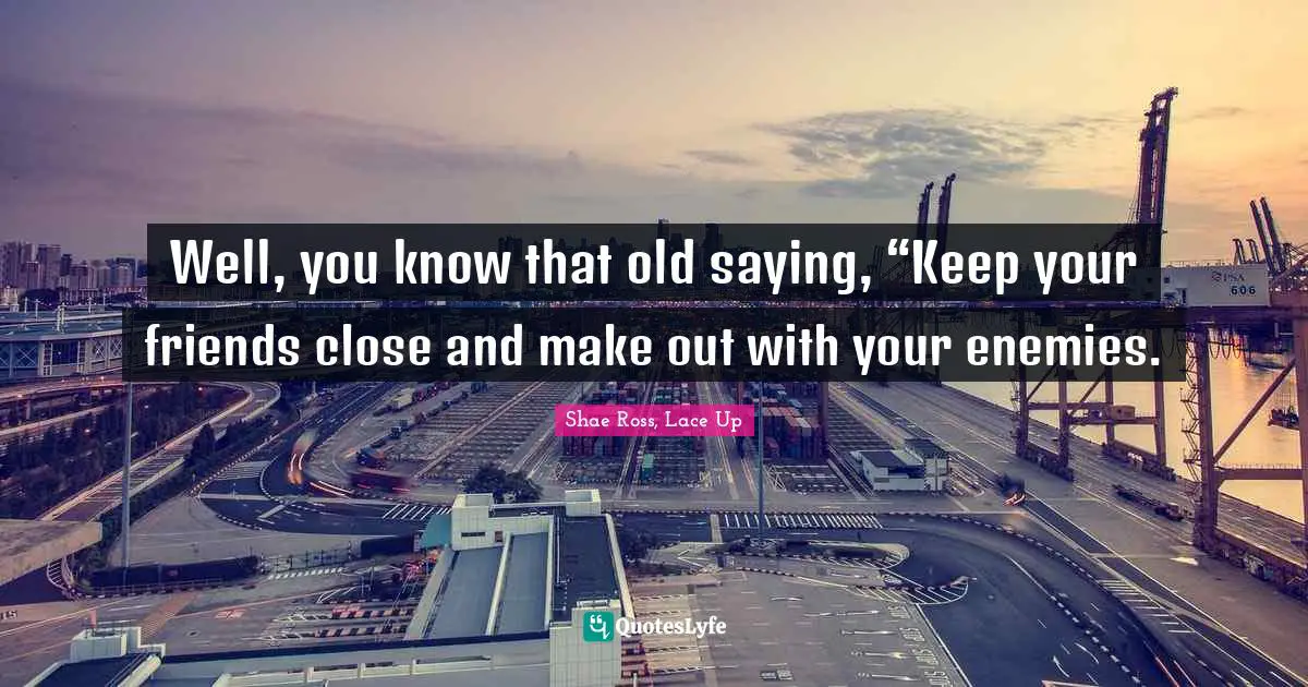 Well, you know that old saying, “Keep your friends close and make out with your enemies.