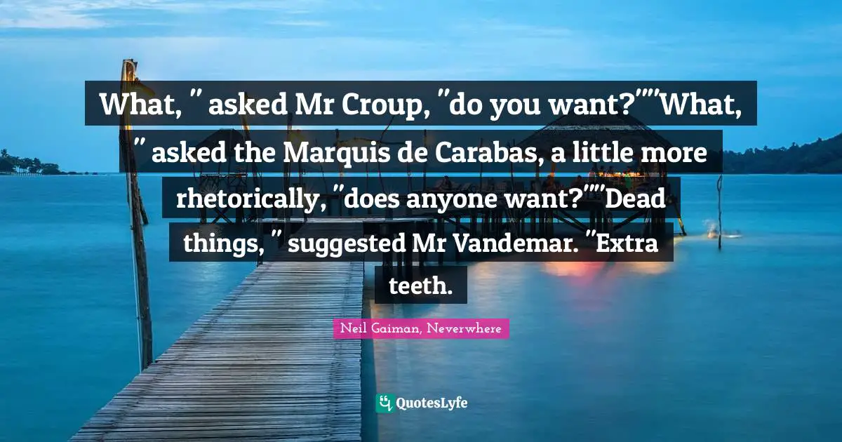 What, " asked Mr Croup, "do you want?""What, " asked the Marquis de Carabas, a little more rhetorically, "does anyone want?""Dead things, " suggested Mr Vandemar. "Extra teeth.
