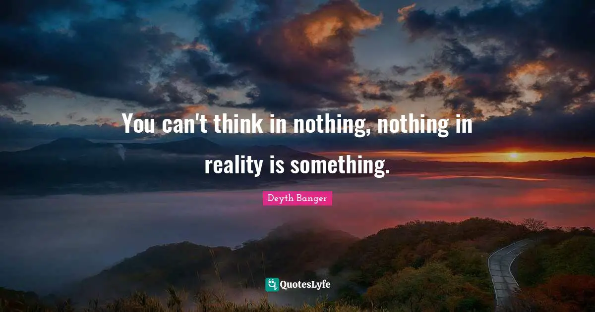 You can't think in nothing, nothing in reality is something.