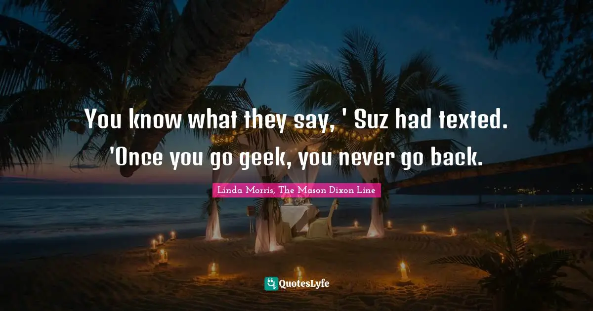 You know what they say, ' Suz had texted. 'Once you go geek, you never go back.