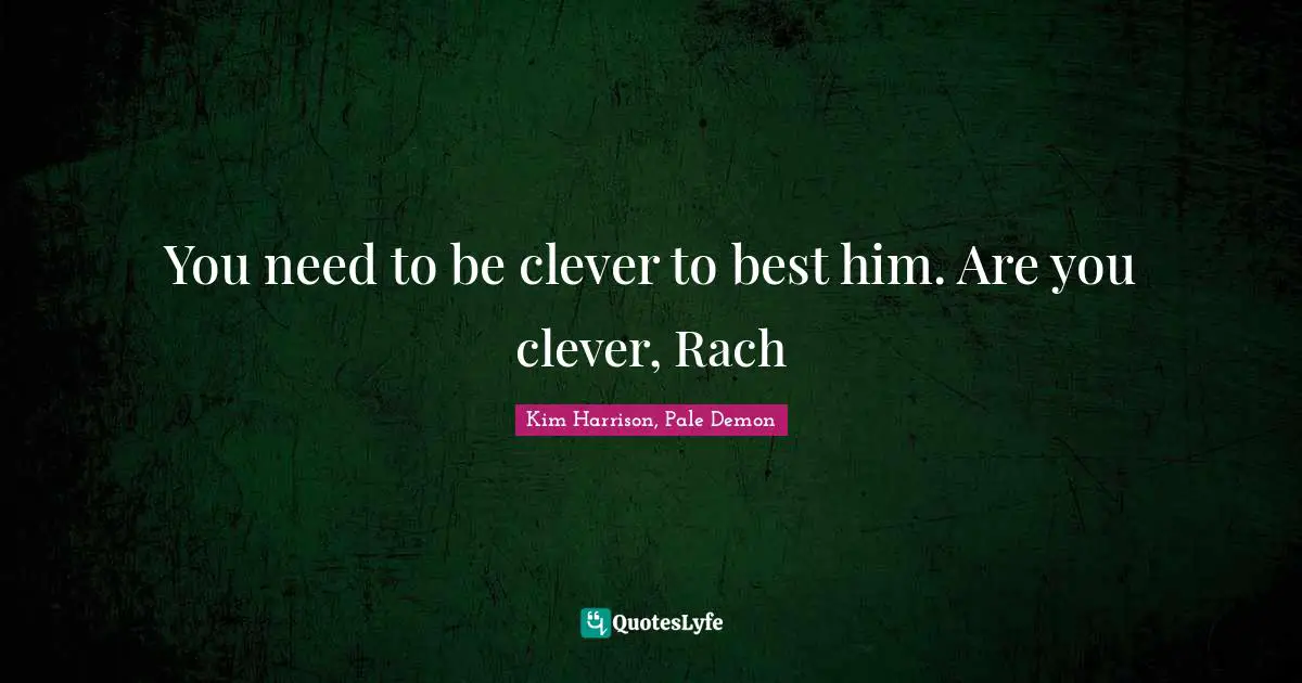 Newt Quotes: "You need to be clever to best him. Are you clever, Rach"