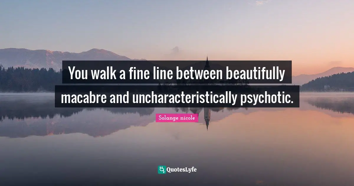 Solange Nicole Quotes: "You walk a fine line between beautifully macabre and uncharacteristically psychotic."