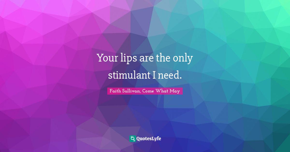 Your lips are the only stimulant I need.
