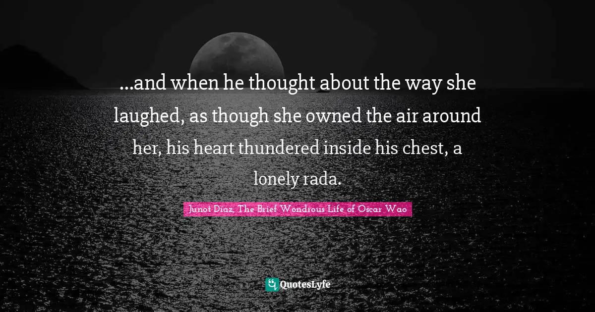 ...and when he thought about the way she laughed, as though she owned the air around her, his heart thundered inside his chest, a lonely rada.
