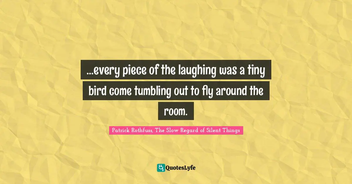 ...every piece of the laughing was a tiny bird come tumbling out to fly around the room.