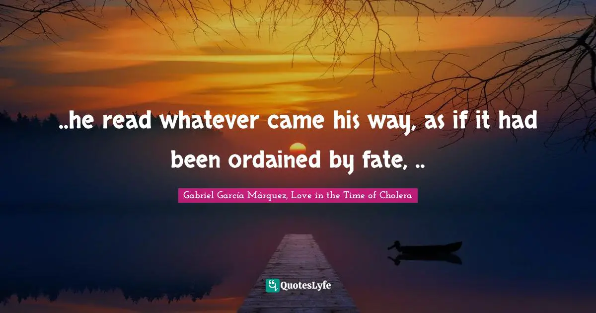 Gabriel García Márquez Quotes: "..he read whatever came his way, as if it had been ordained by fate, .."