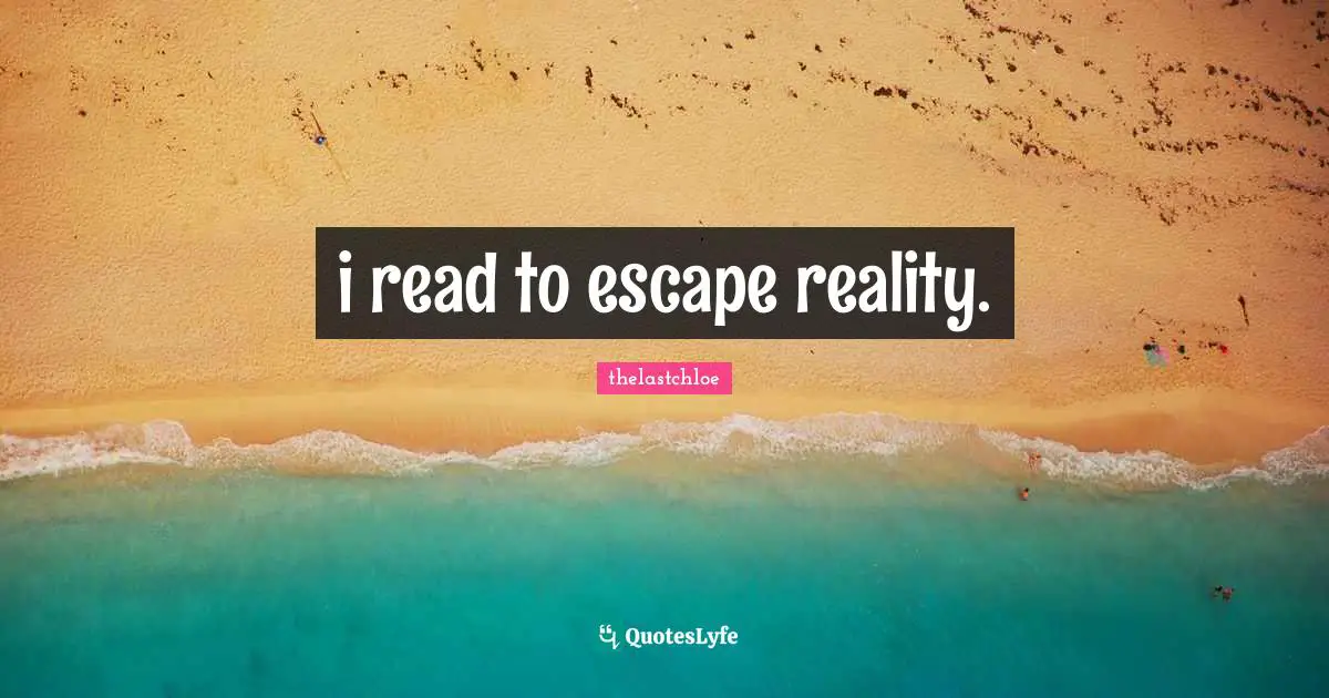 i read to escape reality.