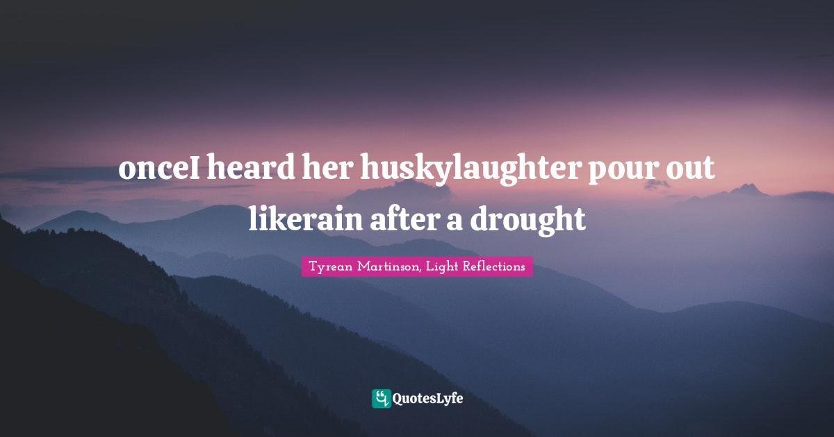 onceI heard her huskylaughter pour out likerain after a drought