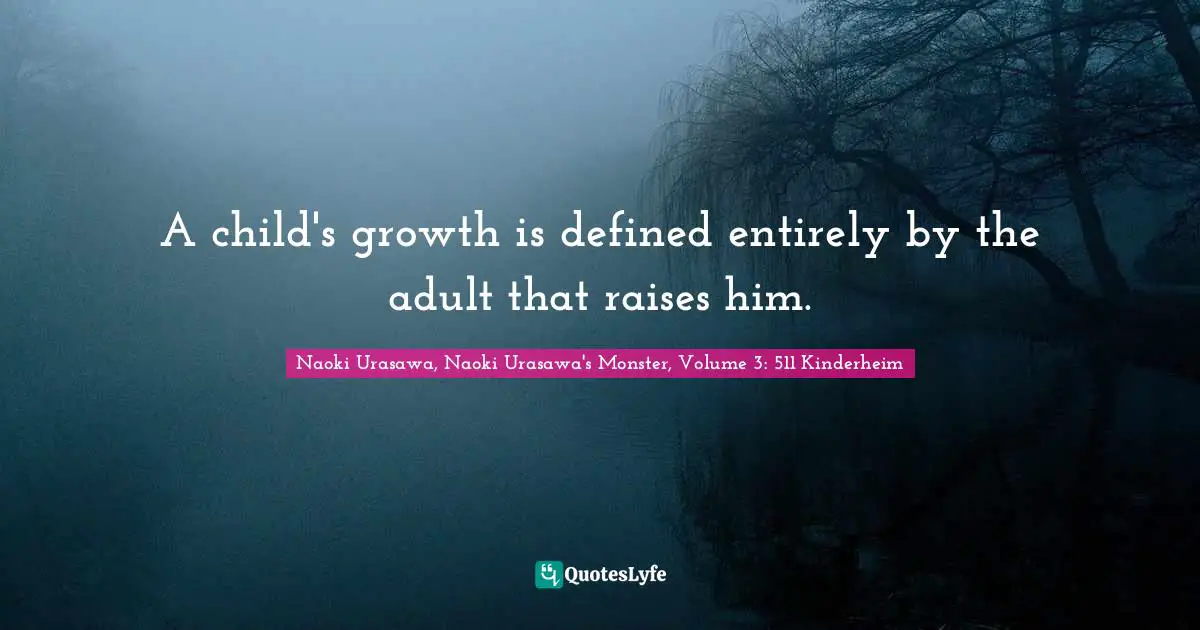 A child's growth is defined entirely by the adult that raises him.