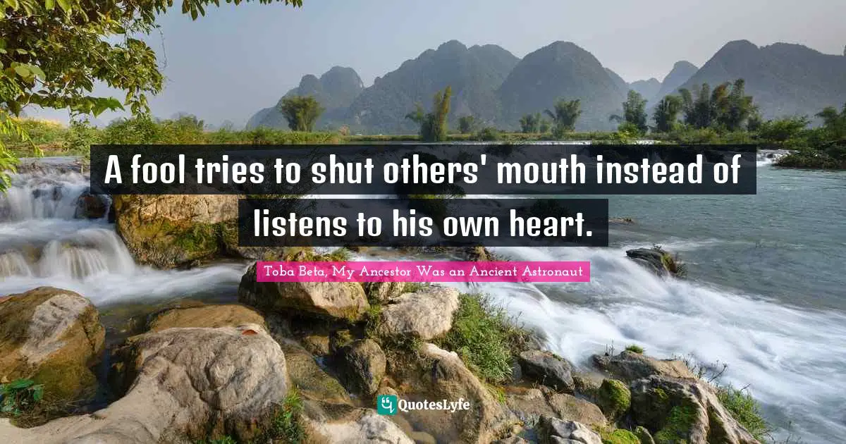 A fool tries to shut others' mouth instead of listens to his own heart.
