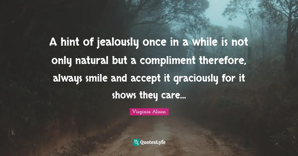 A hint of jealously once in a while is not only natural but a compliment therefore, always smile and accept it graciously for it shows they care...