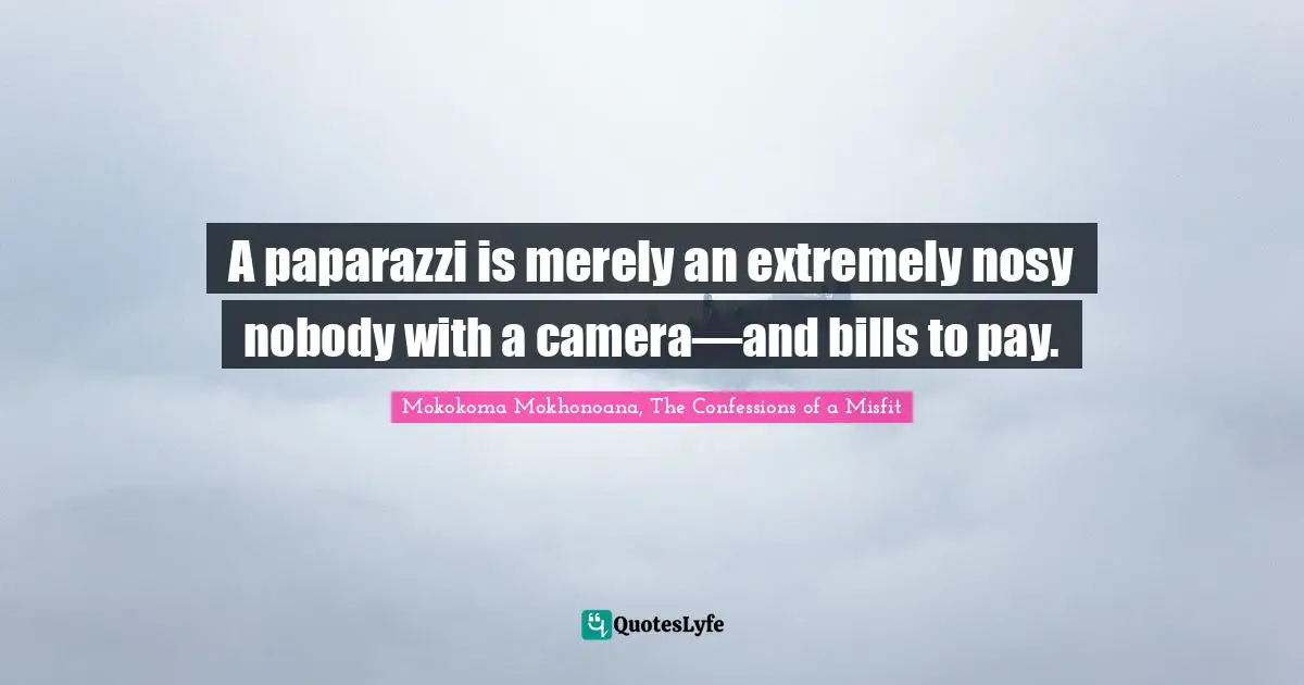 Mokokoma Mokhonoana, The Confessions of a Misfit Quotes: A paparazzi is merely an extremely nosy nobody with a camera—and bills to pay.