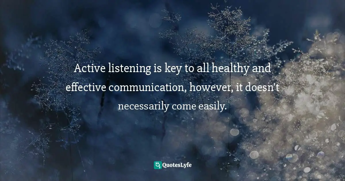Active listening is key to all healthy and effective communication, however, it doesn't necessarily come easily.