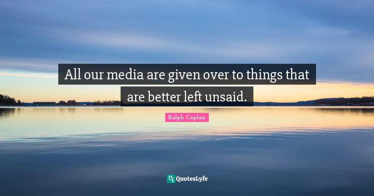 All our media are given over to things that are better left unsaid.