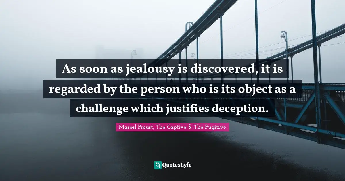 As soon as jealousy is discovered, it is regarded by the person who is its object as a challenge which justifies deception.