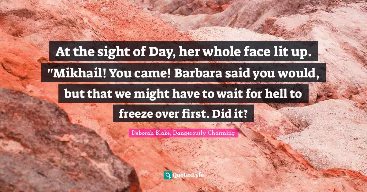 Fairy Tales Quotes: "At the sight of Day, her whole face lit up.	"Mikhail! You came! Barbara said you would, but that we might have to wait for hell to freeze over first. Did it?"
