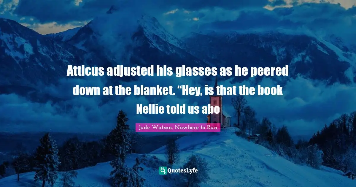 Cahill Quotes: "Atticus adjusted his glasses as he peered down at the blanket. “Hey, is that the book Nellie told us abo"