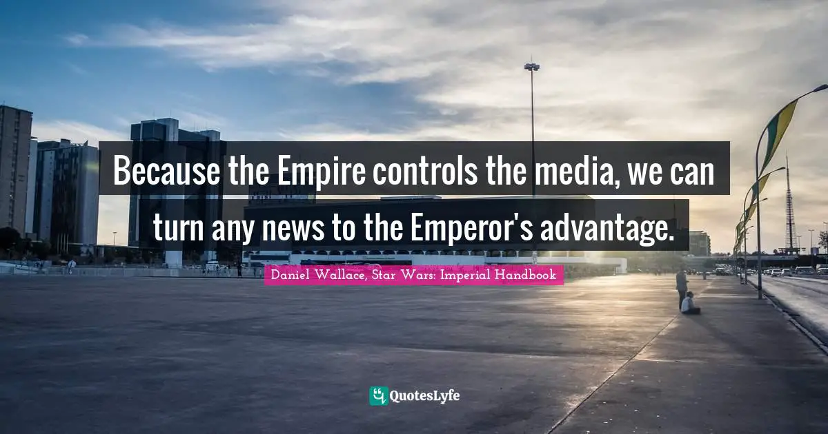 Because the Empire controls the media, we can turn any news to the Emperor's advantage.