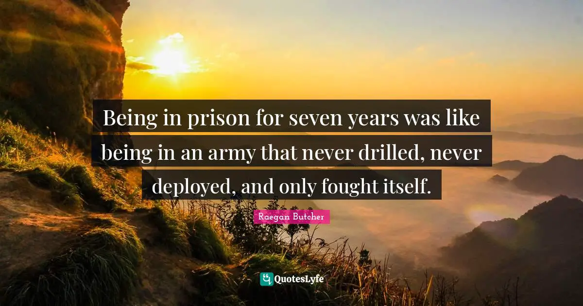 Being in prison for seven years was like being in an army that never drilled, never deployed, and only fought itself.