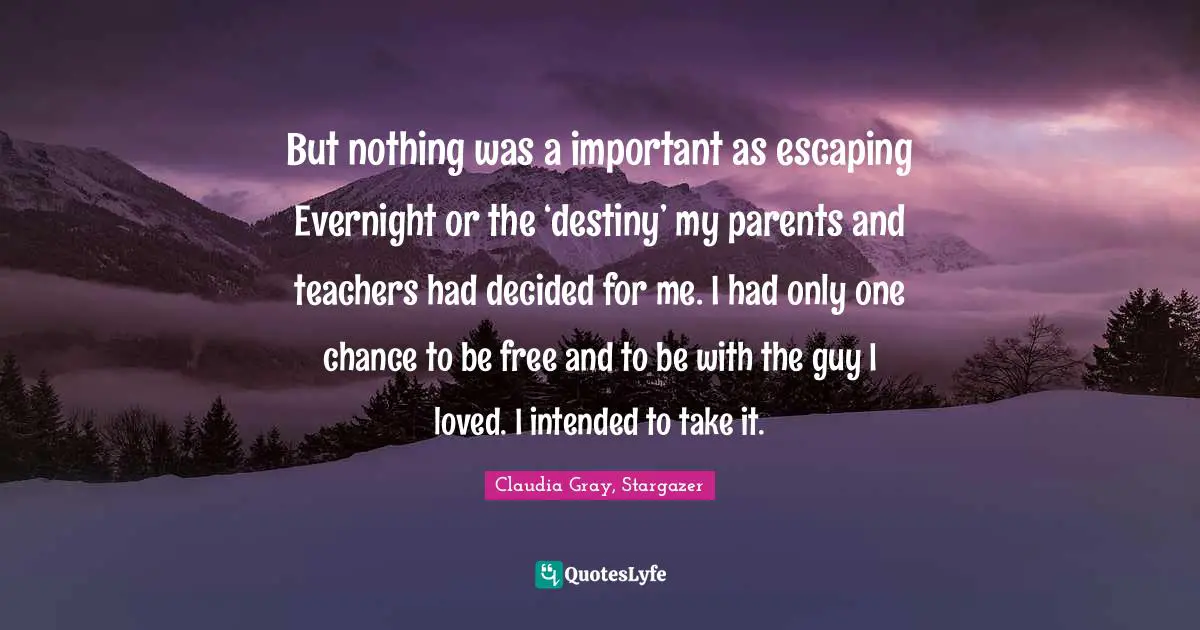 Lucas Quotes: "But nothing was a important as escaping Evernight or the ‘destiny’ my parents and teachers had decided for me. I had only one chance to be free and to be with the guy I loved. I intended to take it."