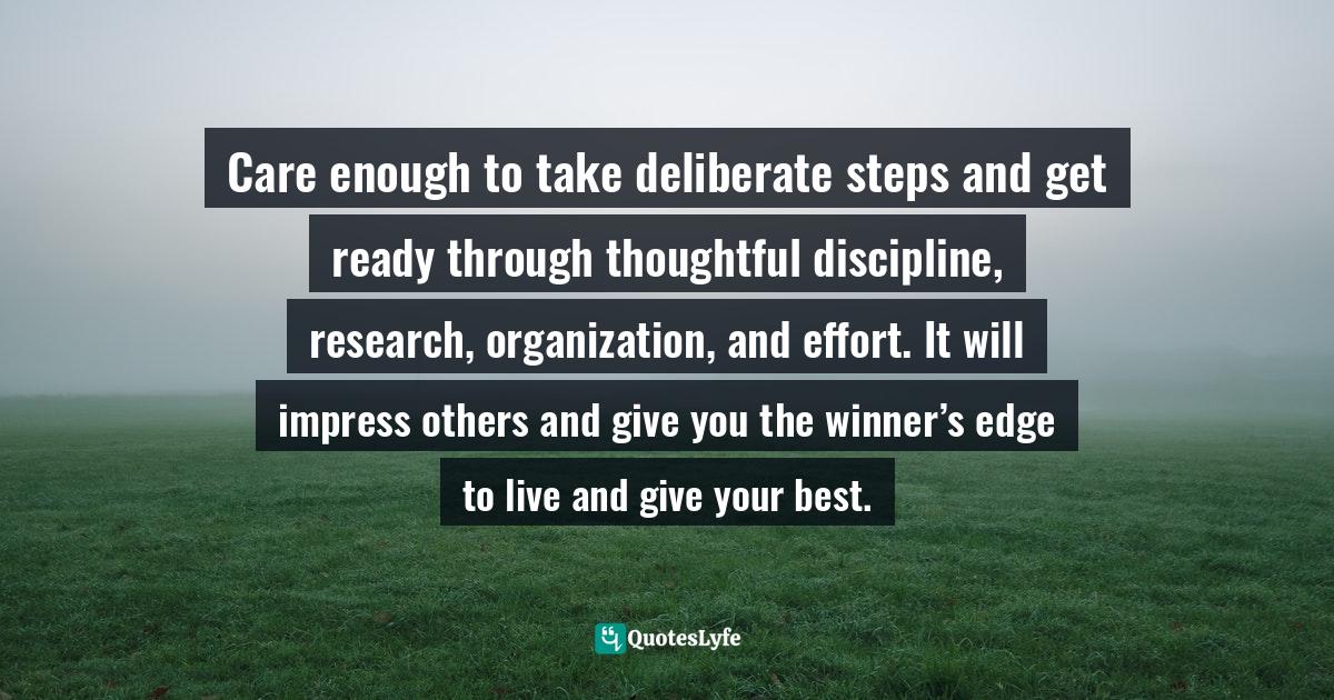 Susan C. Young, The Art Of Preparation: 8 Ways To Plan With Purpose & Intention For Positive Impact Quotes: "Care enough to take deliberate steps and get ready through thoughtful discipline, research, organization, and effort. It will impress others and give you the winner’s edge to live and give your best."