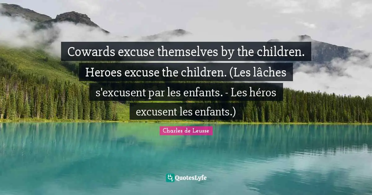Charles de Leusse Quotes: Cowards excuse themselves by the children. Heroes excuse the children. (Les lâches s'excusent par les enfants. - Les héros excusent les enfants.)