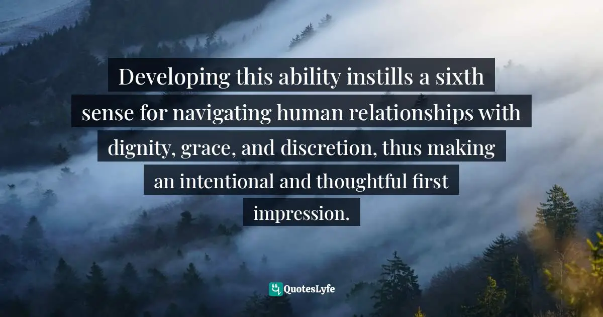 Developing this ability instills a sixth sense for navigating human relationships with dignity, grace, and discretion, thus making an intentional and thoughtful first impression.