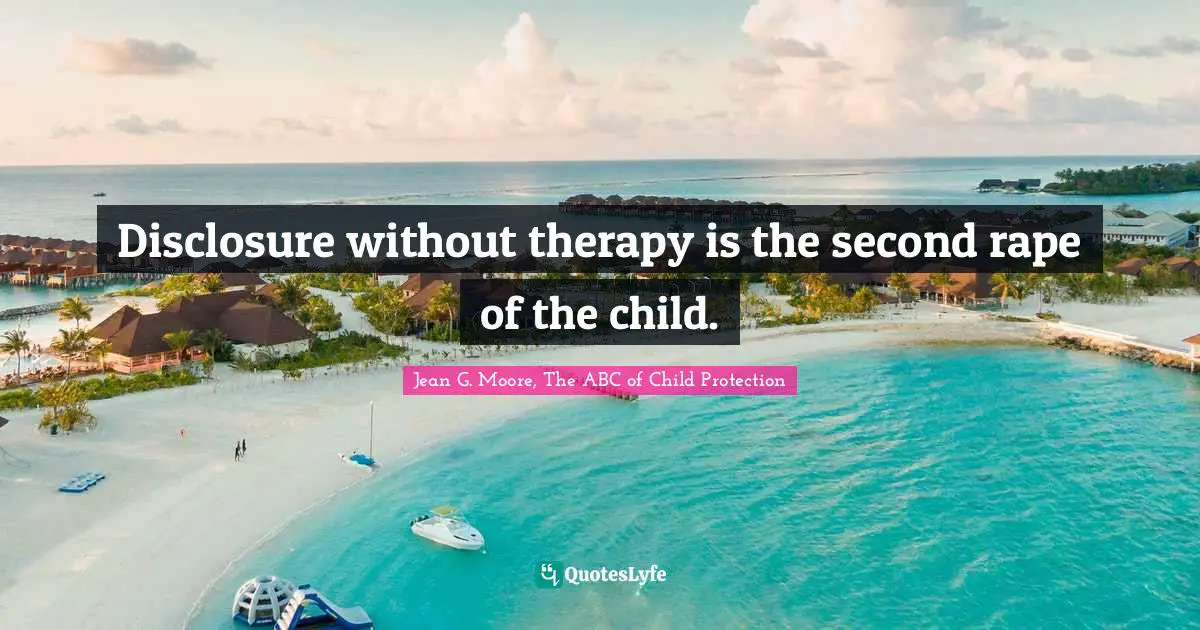 Rape Quotes: "Disclosure without therapy is the second rape of the child."