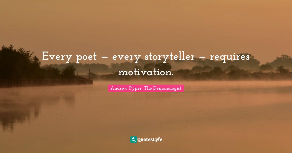 Andrew Pyper, The Demonologist Quotes: "Every poet — every storyteller — requires motivation."