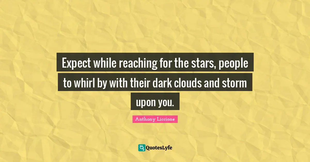 Reaching For The Stars Quotes: "Expect while reaching for the stars, people to whirl by with their dark clouds and storm upon you."