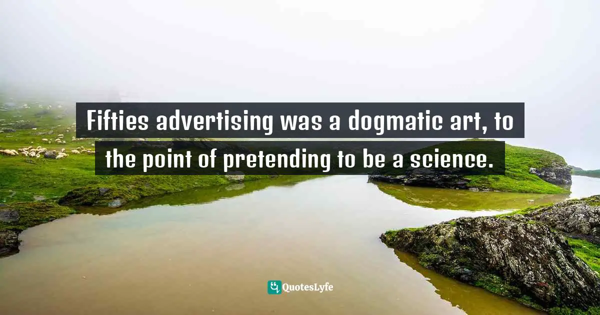 M. A. Perlstein Quotes: "Fifties advertising was a dogmatic art, to the point of pretending to be a science."