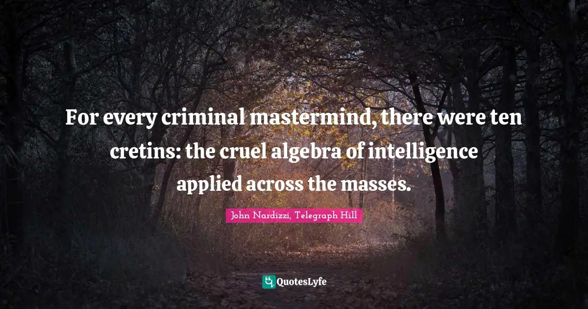 For every criminal mastermind, there were ten cretins: the cruel algebra of intelligence applied across the masses.
