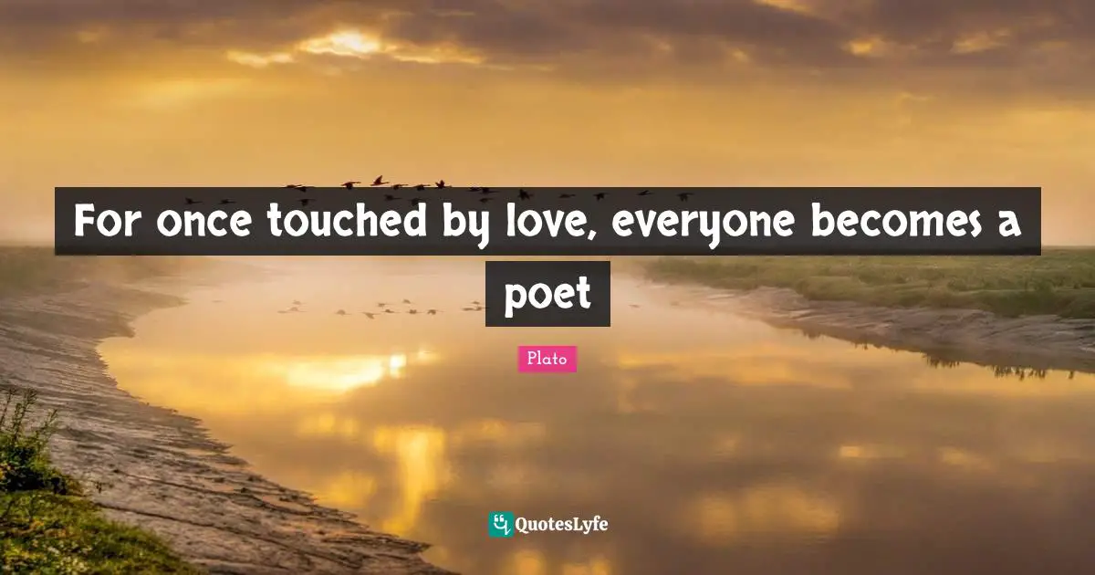 For once touched by love, everyone becomes a poet