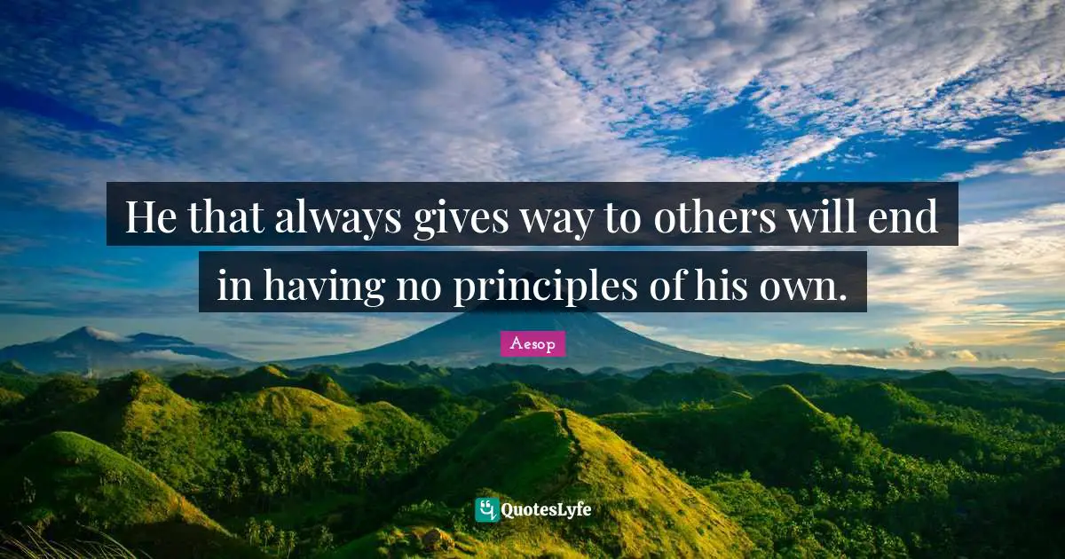 He that always gives way to others will end in having no principles of his own.