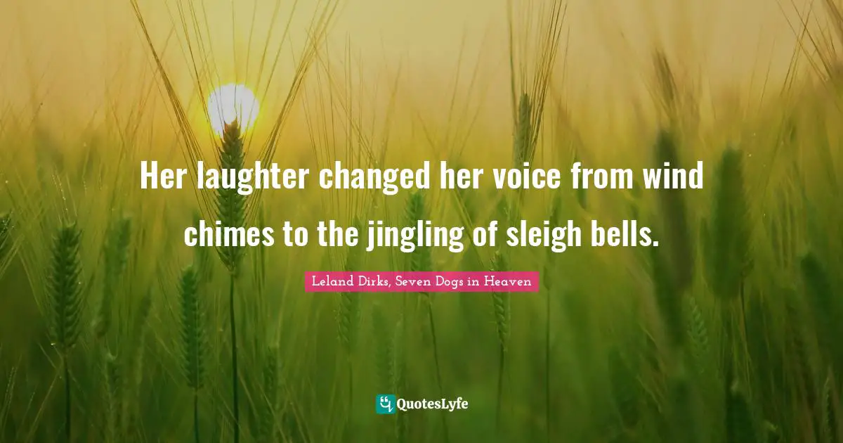 Her laughter changed her voice from wind chimes to the jingling of sleigh bells.