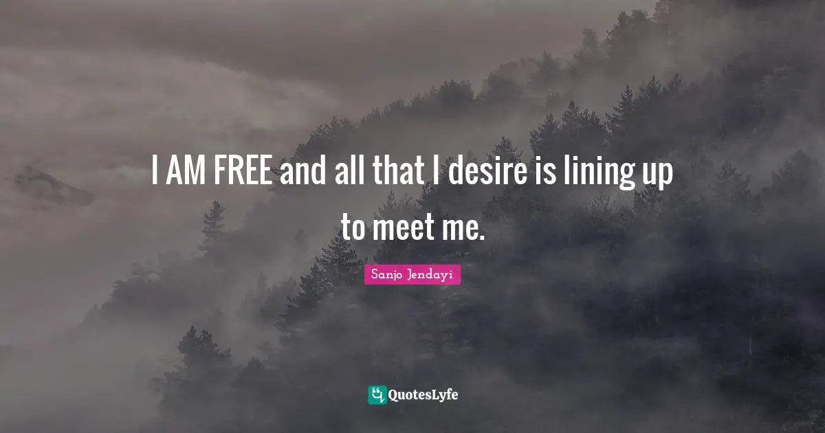 I AM FREE and all that I desire is lining up to meet me.