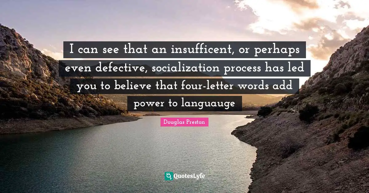 I can see that an insufficent, or perhaps even defective, socialization process has led you to believe that four-letter words add power to languauge