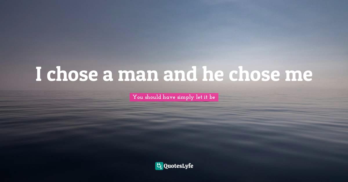 I chose a man and he chose me
