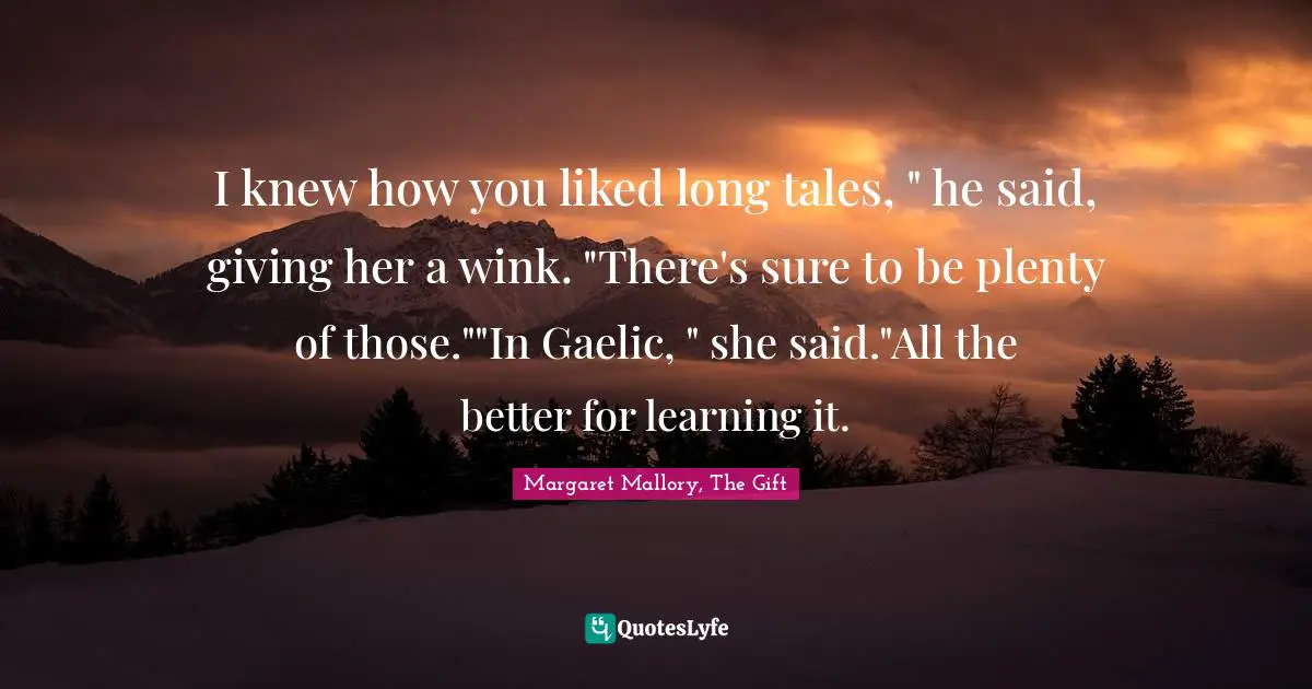 I knew how you liked long tales, " he said, giving her a wink. "There's sure to be plenty of those.""In Gaelic, " she said."All the better for learning it.