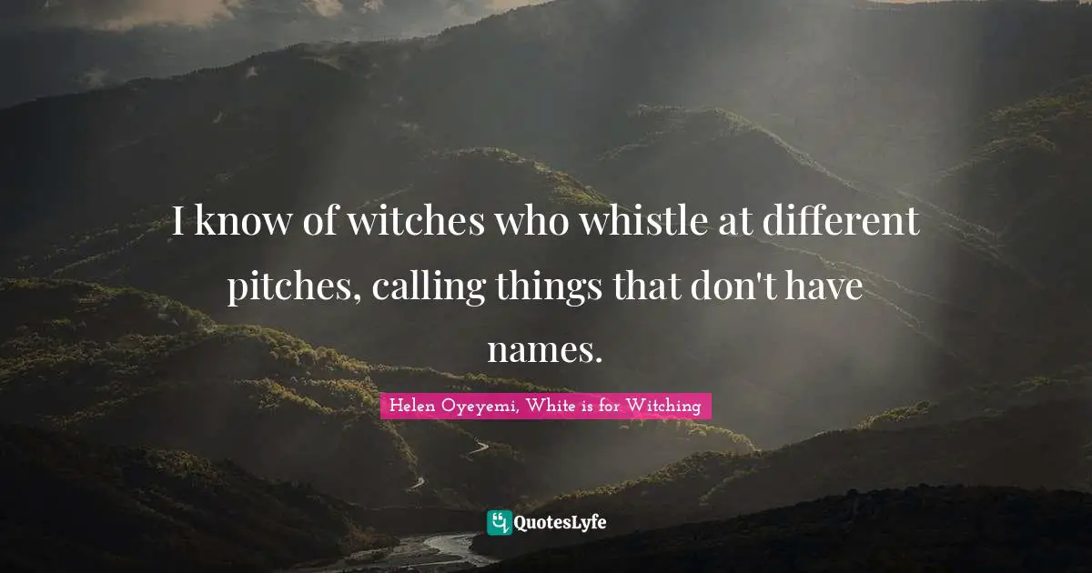 I know of witches who whistle at different pitches, calling things that don't have names.