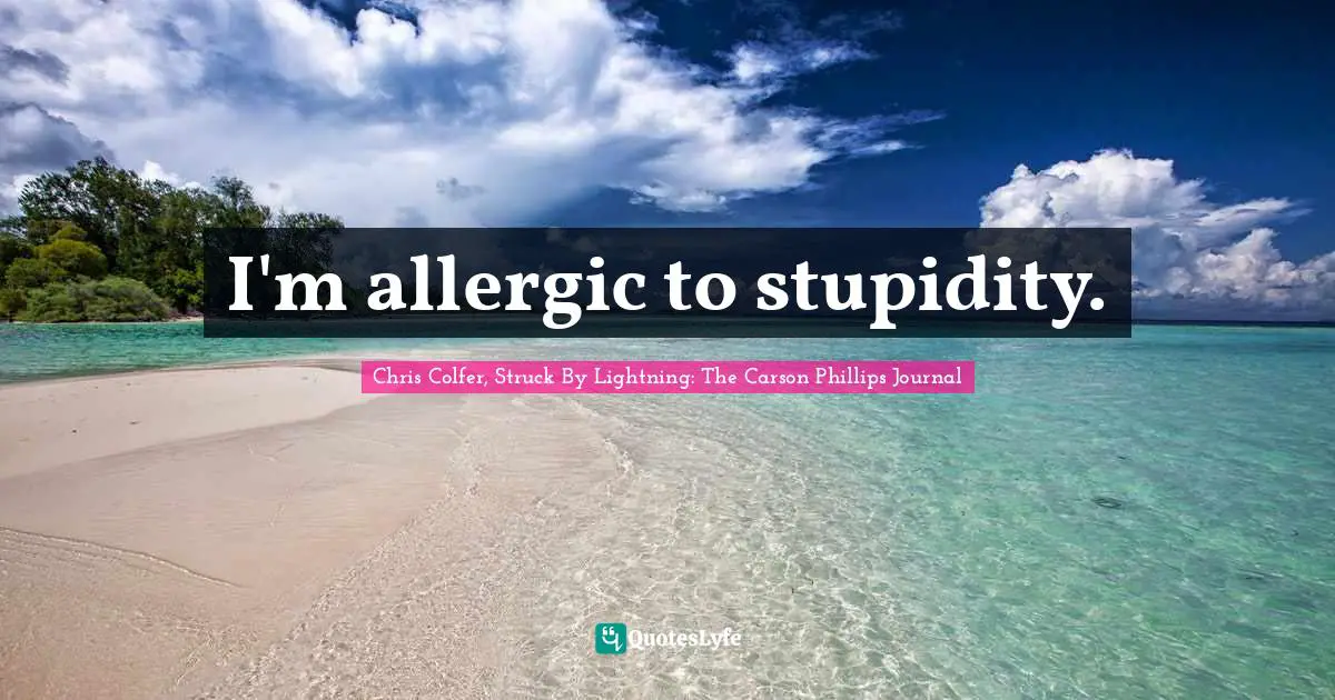 I'm allergic to stupidity.