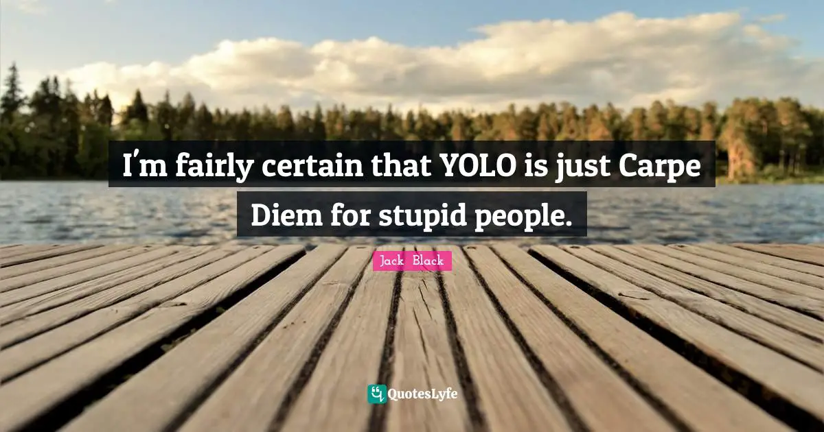 Carpe Diem Quotes: "I'm fairly certain that YOLO is just Carpe Diem for stupid people."
