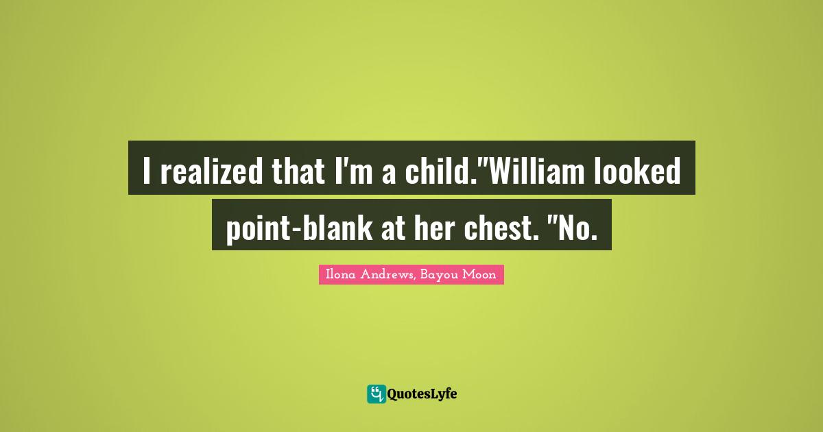 I realized that I'm a child."William looked point-blank at her chest. "No.