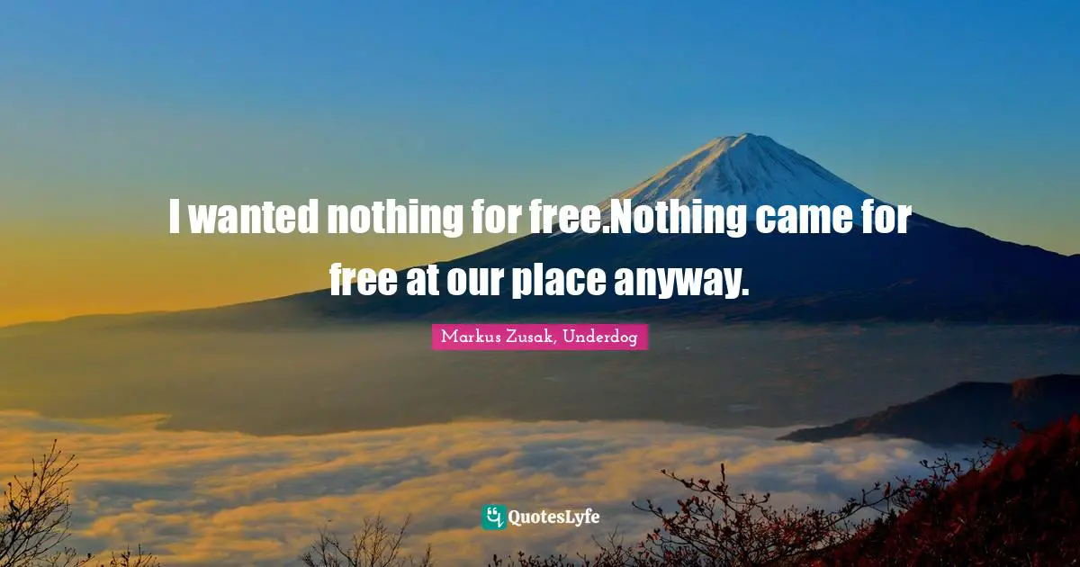 Markus Zusak, Underdog Quotes: "I wanted nothing for free.Nothing came for free at our place anyway."