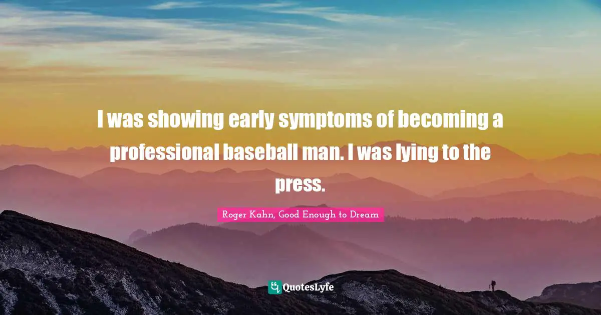 Roger Kahn Quotes: "I was showing early symptoms of becoming a professional baseball man. I was lying to the press."