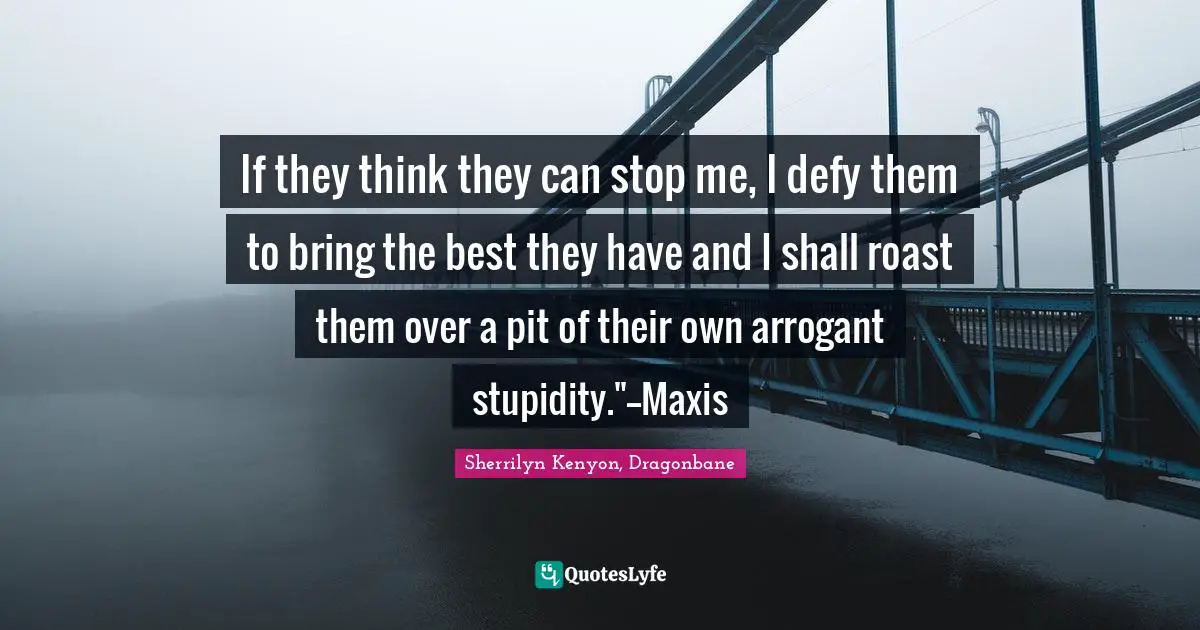 If they think they can stop me, I defy them to bring the best they have and I shall roast them over a pit of their own arrogant stupidity."--Maxis