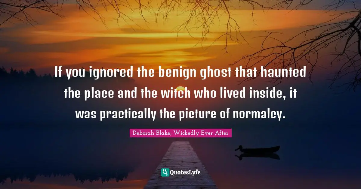 If you ignored the benign ghost that haunted the place and the witch who lived inside, it was practically the picture of normalcy.