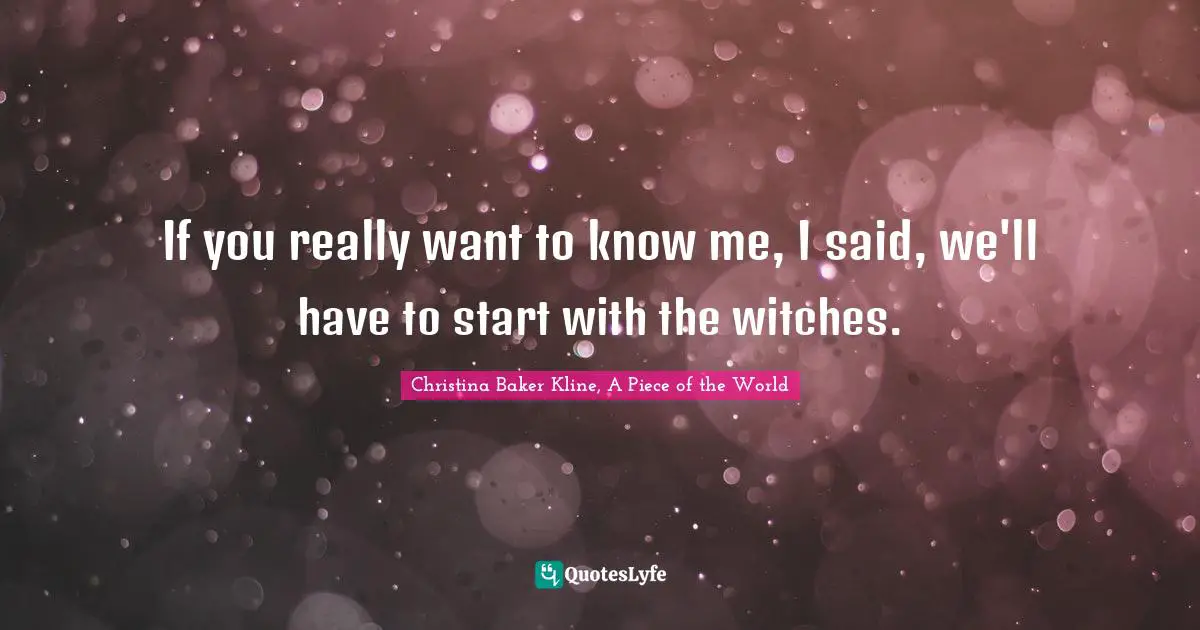 If you really want to know me, I said, we'll have to start with the witches.