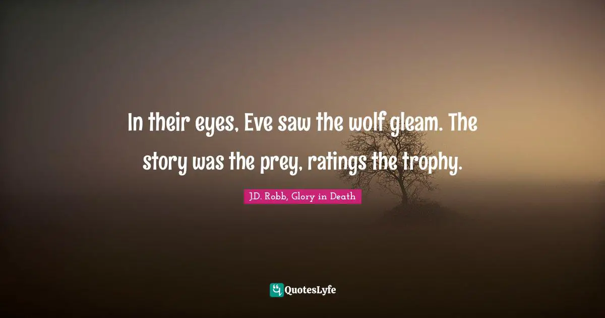 In their eyes, Eve saw the wolf gleam. The story was the prey, ratings the trophy.